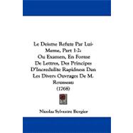 Deisme Refute Par Lui-Meme, Part 1-2 : Ou Examen, en Forme de Lettres, des Principes D'Incredulite Rapidness Dan les Divers Ouvrages de M. Rousseau
