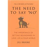 The Need to Say No The Importance of Setting Boundaries in Love, Life, & Your World - How to Be Bullish and Not Bullied