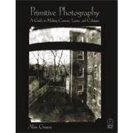 Primitive Photography : A Guide to Making Cameras, Lenses, and Calotypes