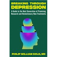 Breaking Through Depression A Guide to the Next Generation of Promising Research and Revolutionary New Treatments