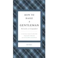 How to Raise a Gentleman : A Civilized Guide to Helping Your Son Through His Uncivilized Childhood