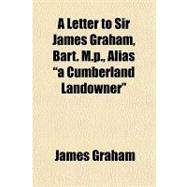 A Letter to Sir James Graham, Bart. M.p., Alias 