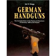 German Handguns : The Complete Book of the Pistols and Revolvers of Germany, 1869 to the Present
