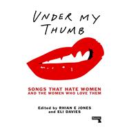 Under My Thumb Songs That Hate Women and the Women Who Love Them