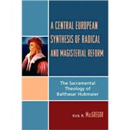 A Central European Synthesis of Radical and Magisterial Reform The Sacramental Theology of Balthasar Hubmaier
