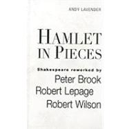 Hamlet in Pieces Shakespeare Revisited by Peter Brook, Robert Lepage and Robert Wilson