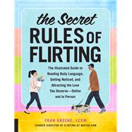 The Secret Rules of Flirting The Illustrated Guide to Reading Body Language, Getting Noticed, and Attracting the Love You Deserve--Online and In Person
