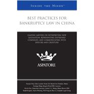 Best Practices for Bankruptcy Law in China : Leading Lawyers on Interpreting New Legislation, Representing Distressed Companies, and Communicating with Debtors and Creditors
