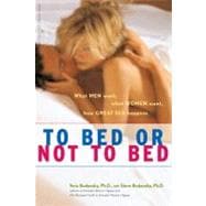 To Bed or Not to Bed : What Men Want, What Women Want, How Great Sex Happens