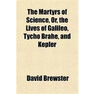 The Martyrs of Science, Or, the Lives of Galileo, Tycho Brahe, and Kepler