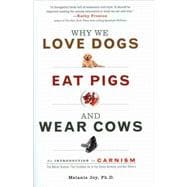 Why We Love Dogs, Eat Pigs, and Wear Cows: An Introduction to Carnism: The Belief System That Enables Us to Eat Some Animals and Not Others