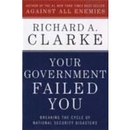 Your Government Failed You : Breaking the Cycle of National Security Disasters