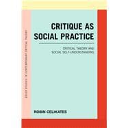 Critique as Social Practice Critical Theory and Social Self-Understanding