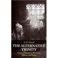 The Alternative Trinity Gnostic Heresy in Marlowe, Milton, and Blake