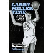 Larry Miller Time The Story of the Lost Legend Who Sparked the Tar Heel Dynasty