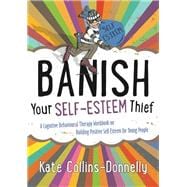 Banish Your Self-esteem Thief: A Cognitive Behavioural Therapy Workbook on Building Positive Self-esteem for Young People