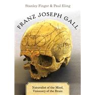 Franz Joseph Gall Naturalist of the Mind, Visionary of the Brain