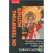 Oh Terrifying Mother Sexuality, Violence and Worship of the Goddess Kali