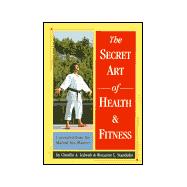 Secret Art of Health and Fitness : Uncovered from the Martial Arts Masters