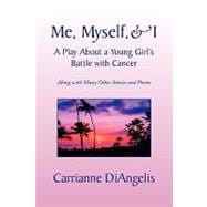 Me, Myself, and I A Play about a Young Girl's Battle with Cancer : Along with Many Other Stories and Poems