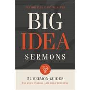Big Idea Sermons 52 Sermon Guides for Busy Pastors and Bible Teachers