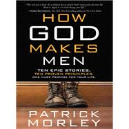 How God Makes Men Ten Epic Stories. Ten Proven Principles. One Huge Promise for Your Life.