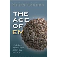 The Age of Em Work, Love, and Life when Robots Rule the Earth