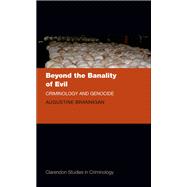 Beyond the Banality of Evil Criminology and Genocide