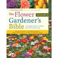 The Flower Gardener's Bible A Complete Guide to Colorful Blooms All Season Long: 400 Favorite Flowers, Time-Tested Techniques, Creative Garden Designs, and a Lifetime of Gardening Wisdom