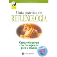 Guia Practica De Reflexologia / A Practical Guide to Reflexology: Curar El Cuerpo Con Masajes En Pies Y Manos / Healing the Body With Foot and Hand Massage