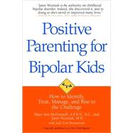 Positive Parenting for Bipolar Kids How to Identify, Treat, Manage, and Rise to the Challenge