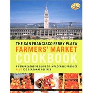 The San Francisco Ferry Plaza Farmers' Market Cookbook A Comprehensive Guide to Impeccable Produce Plus 130 Seasonal Recipes