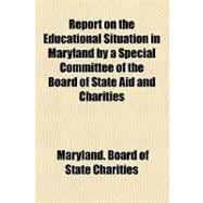 Report on the Educational Situation in Maryland by a Special Committee of the Board of State Aid and Charities