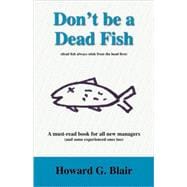 Don't be a Dead Fish (Dead Fish Always Stink from the Head First): A Must-Read Book for All New Managers ( and Some Experienced Ones too)