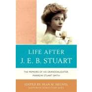 Life After J.E.B. Stuart The Memoirs of His Granddaughter, Marrow Stuart Smith