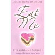 Eat Me : Love, Sex and the Art of Eating
