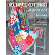 Colorful Crochet Afghans and Pillows 19 Projects to Brighten Your Home