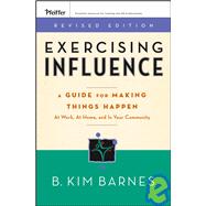 Exercising Influence : A Guide for Making Things Happen at Work, at Home, and in Your Community
