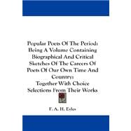 Popular Poets of the Period: Being a Volume Containing Biographical and Critical Sketches of the Careers of Poets of Our Own Time and Country: Together With Choice Selections from