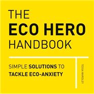 The Eco Hero Handbook Simple Solutions to Tackle Eco-Anxiety