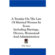 A Treatise on the Law of Married Women in Texas: Including Marriage, Divorce, Homestead and Administration