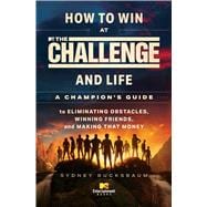 How to Win at The Challenge and Life A Champion's Guide to Eliminating Obstacles, Winning Friends, and Making That Money