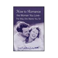 How to Romance the Woman You Love--The Way She Wants You To!