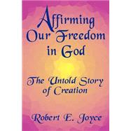 Affirming Our Freedom in God : The Untold Story of Creation