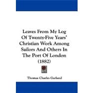 Leaves from My Log of Twenty-five Years' Christian Work Among Sailors and Others in the Port of London