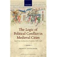The Logic of Political Conflict in Medieval Cities Italy and the Southern Low Countries, 1370-1440