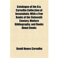 Catalogue of the D. N. Carvalho Collection of Incunabula: With a Few Books of the Sixteenth Century, Modern Bibliography, and Books About Books