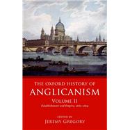 The Oxford History of Anglicanism, Volume II Establishment and Empire, 1662 -1829
