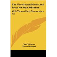 The Uncollected Poetry and Prose of Walt Whitman: With Various Early Manuscripts
