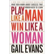 Play Like a Man, Win Like a Woman What Men Know About Success that Women Need to Learn